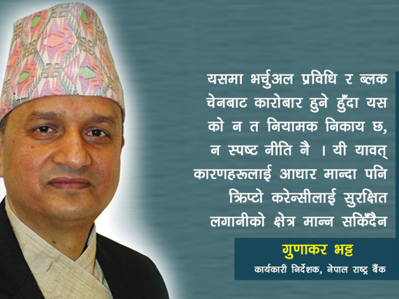 क्रिप्टो कारोबारको जोखिमवहन गर्न सक्ने अवस्थामा छैन नेपाल (गुणाकर भट्टसँगको अन्तर्वार्ता )